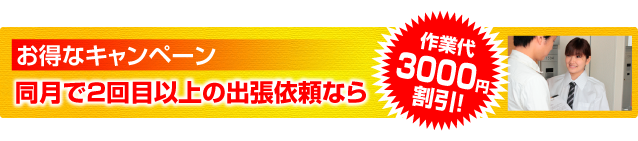 お得なキャンペーン。同月で2回目以上の出張依頼なら作業代3,000円割引！